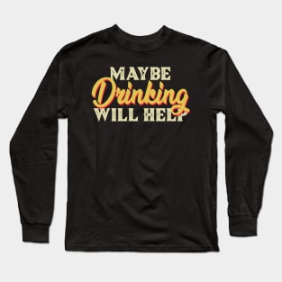 Maybe Drinking Will Help Long Sleeve T-Shirt